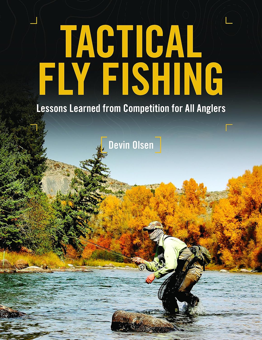 Tactical Fly Fishing: Lessons Learned from Competition for All Anglers by Devin Olsen