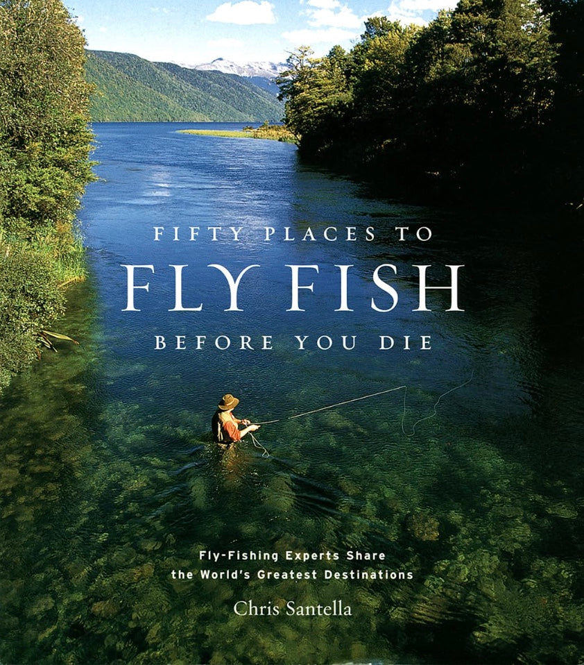 Fifty Places to Fly Fish Before You Die by Chris Santella